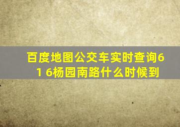 百度地图公交车实时查询6 1 6杨园南路什么时候到